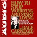 How to Stop Worrying and Start Living: Time-Tested Methods for Conquering Worry (Unabridged)