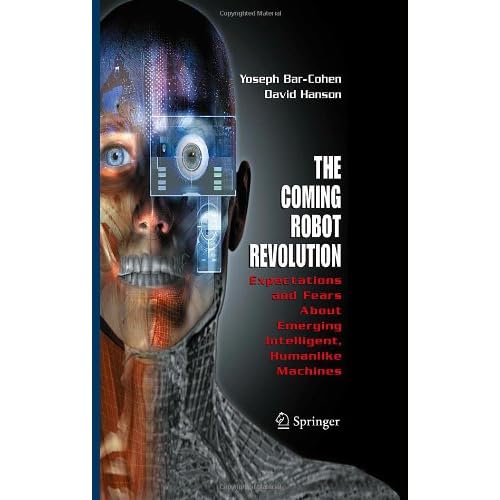The Coming Robot Revolution: Expectations and Fears About Emerging Intelligent, Humanlike Machines (9780387853482): Yoseph Bar-Cohen, David Hanson, Adi Marom