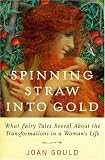 Spinning Straw into Gold: What Fairy Tales Reveal About the Transformations in a Woman's Life