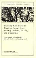 Learning Communities: Creating, Connections Among Students, Faculty, and Disciplines (J-B TL Single Issue Teaching and Learning)