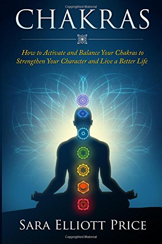 chakras how to activate and balance your chakras to strengthen your character and live a better life