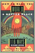 How to Make the World a Better Place: 116 Ways You Can Make a Difference