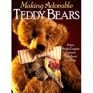Making Adorable Teddy Bears: From Anita Louise's Bearlace Cottage
