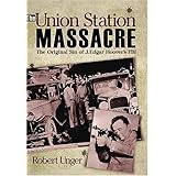 The Union Station Massacre: The Original Sin of J. Edgar Hoover's FBI