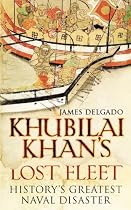 Khubilai Khan's Lost Fleet: History's Greatest Naval Disaster