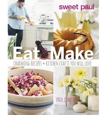 Sweet Paul Eat and Make: Charming Recipes and Kitchen Crafts You Will Love (Hardback) - Common