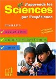 J'apprends les sciences par l'exp�rience Cycles 2 et 3 : Le ciel et la Terre, Le monde construit par l'homme, La mati�re
