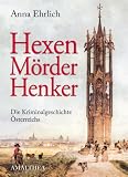 Hexen, M&ouml;rder, Henker: Eine Kriminalgeschichte &Ouml;sterreichs - Anna Ehrlich