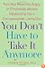 You Don't Have to Take it Anymore: Turn Your Resentful, Angry, or Emotionally Abusive Relationship into a Compassionate, Loving One