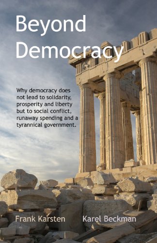 Beyond Democracy: Why democracy does not lead to solidarity, prosperity and liberty but to social conflict, runaway spending and a tyrannical government