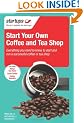 Start Your Own Coffee and Tea Shop: How to start a successful coffee and tea shop