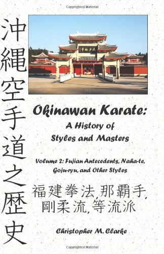 Okinawan Karate: A History of  Styles and Masters: Volume 2: Fujian Antecedents, Naha-te, Goju-ryu, and Other Styles