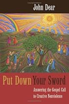 Put Down Your Sword: Answering the Gospel Call to Creative Nonviolence