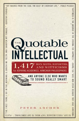 The Quotable Intellectual: 1,417 Bon Mots, Ripostes, and Witticisms for Aspiring Academics, Armchair Philosophers...And Anyone Else Who Wants to Sound Really Smart