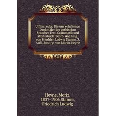 Ulfilas; oder, Die uns erhaltenen Denkm�ler der gothischen Sprache; Text, Grammatik und Wörterbuch. Bearb. und hrsg. von Friedrich Ludwig Stamm. 3. Aufl., besorgt von Moritz Heyne
