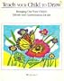 Teach Your Child to Draw: Bringing Our Your Child's Talents and Appreciation for Art