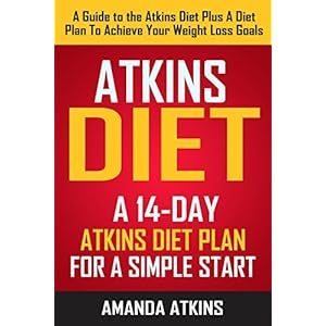 ATKINS: Atkins Diet - A 14-Day Atkins Diet Plan For A Simple Start (A Guide To The Atkins Diet Plus A Diet Plan To Achieve Your Weight Loss Goals)