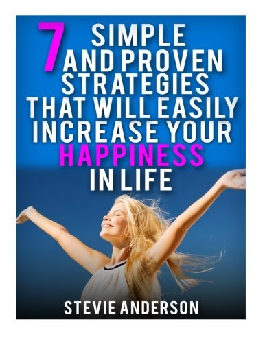 7 Simple and Proven Strategies that will Easily Increase your Happiness in Life (Increase Happiness, Strategies to Happiness, Control Your Life, Concrete Strategies, Controlling Life)