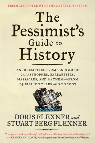The Pessimist's Guide to History 3e: An Irresistible Compendium of Catastrophes, Barbarities, Massacres, and Mayhem-from 14 Billion Years Ago to 2007