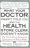 What Your Doctor Hasnt Told You and the Health Store Clerk Doesnt Know: The Truth About Alternative Treatments and What Works