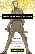 The Nation as a Local Metaphor: Wurttemberg, Imperial Germany, and National Memory, 1871-1918