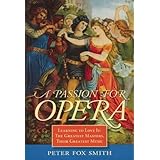 a passion for opera learning to love it the greatest masters their greatest music