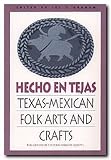 Hecho en Tejas: Texas-Mexican Folk Arts and Crafts (Publications of the Texas Folklore Society)