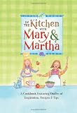 In the Kitchen with Mary & Martha: A Cookbook Featuring Oodles of Inspiration, Recipes & Tips (Mary & Martha)