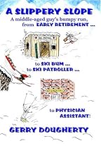 A Slippery Slope - A Middle-Aged Guy's Bumpy Run from Early Retirement to Ski Bum To Ski Patroller t A Slippery Slope - A Middle-Aged Guy's Bumpy Run from Early Retirement to Ski Bum To Ski Patroller t