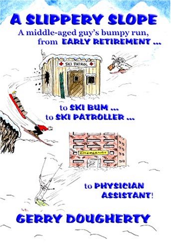 A Slippery Slope - A Middle-Aged Guy's Bumpy Run from Early Retirement to Ski Bum To Ski Patroller to Physician Assistant