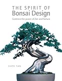 The Spirit of Bonsai Design: Combine the Power of Zen and Nature by Chye Tan