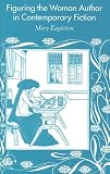 Figuring the Woman Author in Contemporary Fiction: Since 1970