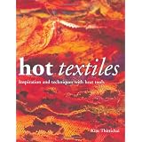 Hot Textiles: Inspiration and Techniques with Heat Toolsby Kim Thittichai