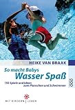 So macht Babys Wasser Spa&szlig; - 150 Spiele und Ideen zum Planschen und Schwimmen - Heike van Braak