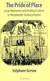 The pride of place : local memories & political culture in nineteenth-century France