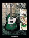Electric Guitar Construction: A Guide for the First-Time Builder