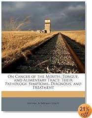 On Cancer of the Mouth, Tongue, and Alimentary Tract: Their Pathology, Symptoms, Diagnosis, and Treatment
