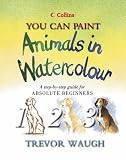 You Can Paint Animals in Watercolour: A Step-by-step Guide for Absolute Beginners (Collins You Can Paint)