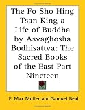 The Fo Sho Hing Tsan King a Life of Buddha by Asvaghosha Bodhisattva: The Sacred Books of the East Part Nineteen Samuel Beal