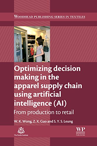 Optimizing Decision Making in the Apparel Supply Chain Using Artificial Intelligence (AI): From Production to Retail (Woodhead Publishing Series in Textiles)