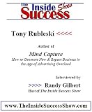Tony Rubleski Interviewed by Randy Gilbert on <i>The Inside Success Show</i>: Tony Rubleski, author of <i>Mind Capture</i>, talks about how to generate business in an age of advertising overload