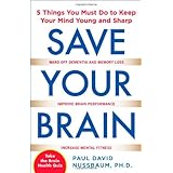 Save Your Brain: The 5 Things You Must Do to Keep Your Mind Young and Sharp