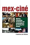 Mex-Cine : Mexican filmmaking, production, and consumption in the twenty-first century
