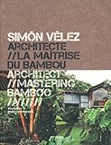 Simón Vélez, architecte : la maîtrise du bambou = Simón Vélez, architect : mastering bamboo