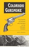  : Colorado Gunsmoke: True Stories of Outlaws & Lawmen on the Colorado Frontier