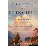 Passion and Principle: John and Jessie Fremont, the Couple Whose Power, Politics, and Love Shaped Nineteenth-Century Americ