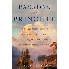 Passion and Principle: John and Jessie Fremont, the Couple Whose Power, Politics, and Love Shaped Nineteenth-Century Americ