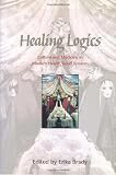 Healing Logics: Culture and Medicine in Modern Health Belief Systems Healing Logics: Culture and Medicine in Modern Health Belief Systems