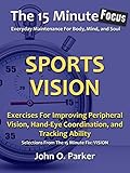 The 15 Minute Focus: SPORTS VISION: Exercises For Improving Peripheral Vision, Hand-Eye Coordination, and Tracking Ability (The 15 Minute Fix Book 14)