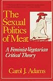 The Sexual Politics of Meat: A Feminist-Vegetarian Critical Theory